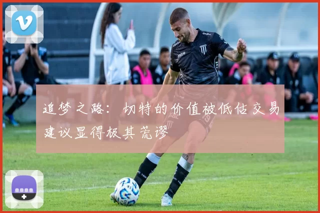 追梦之路：切特的价值被低估交易建议显得极其荒谬