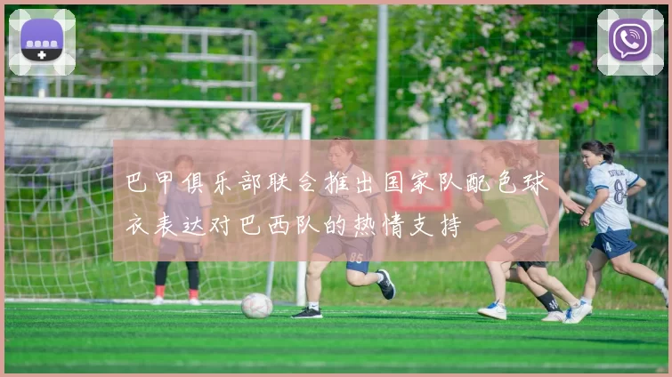 巴甲俱乐部联合推出国家队配色球衣表达对巴西队的热情支持