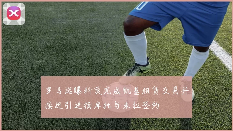 罗马诺曝科莫完成凯基租赁交易并接近引进扬库托与米拉签约