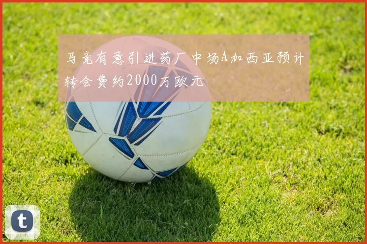 马竞有意引进药厂中场A加西亚预计转会费约2000万欧元
