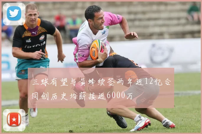 三球有望与黄蜂续签两年近12亿合同创历史均薪接近6000万